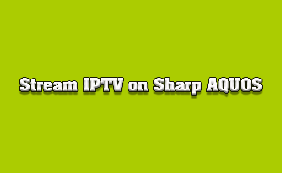 How to Stream IPTV Channels on Sharp AQUOS TVs